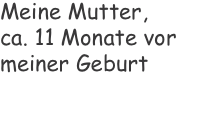 Meine Mutter,  ca. 11 Monate vor meiner Geburt 