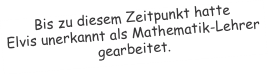 Bis zu diesem Zeitpunkt hatte  Elvis unerkannt als Mathematik-L